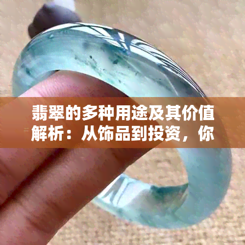 翡翠的多种用途及其价值解析：从饰品到投资，你不可不知