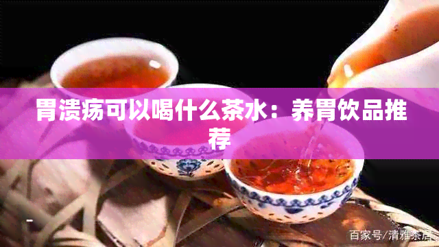 胃溃疡可以喝什么茶水：养胃饮品推荐