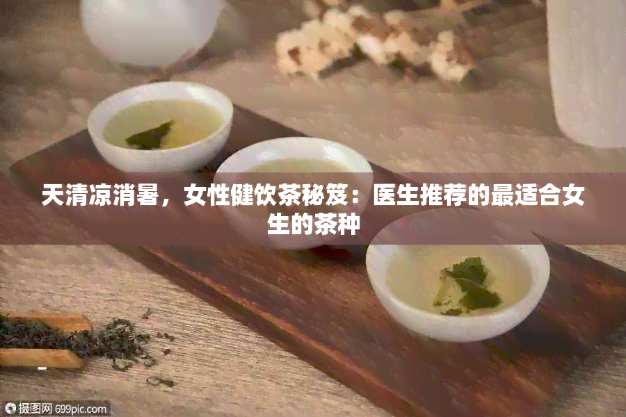 天清凉消暑，女性健饮茶秘笈：医生推荐的最适合女生的茶种