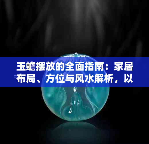 玉蟾摆放的全面指南：家居布局、方位与风水解析，以招财致富