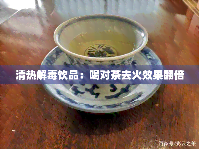 清热解饮品：喝对茶去火效果翻倍