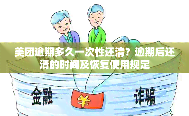 美团逾期多久一次性还清？逾期后还清的时间及恢复使用规定