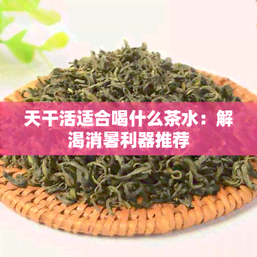 天干活适合喝什么茶水：解渴消暑利器推荐