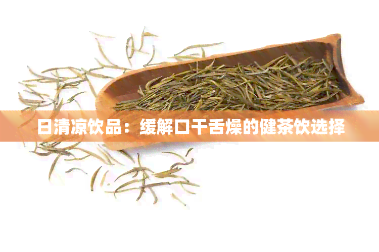 日清凉饮品：缓解口干舌燥的健茶饮选择