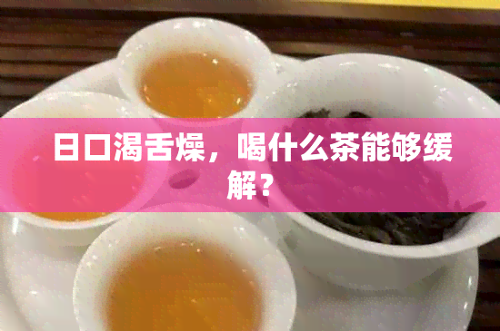 日口渴舌燥，喝什么茶能够缓解？