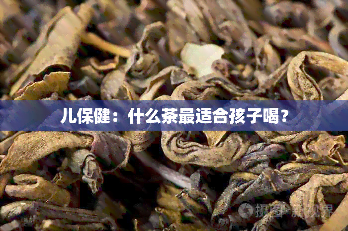 儿保健：什么茶最适合孩子喝？