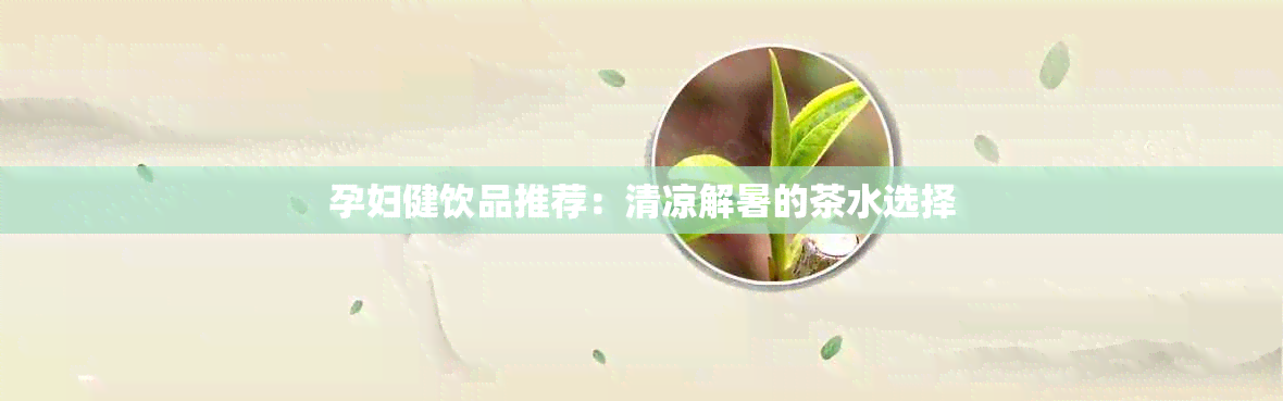 孕妇健饮品推荐：清凉解暑的茶水选择