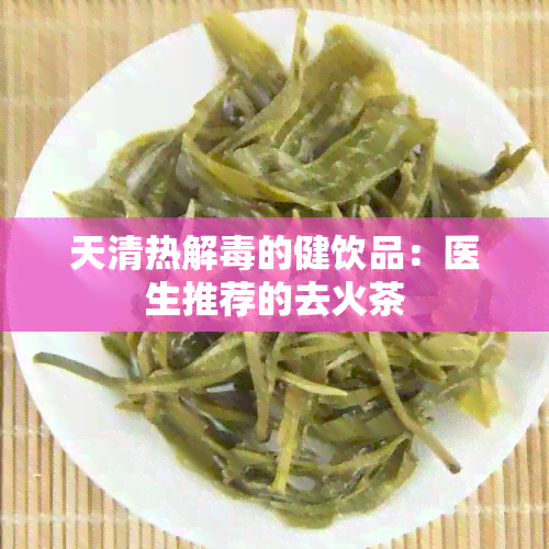 天清热解的健饮品：医生推荐的去火茶