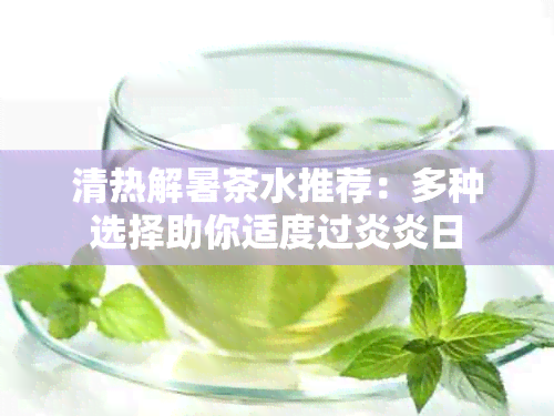 清热解暑茶水推荐：多种选择助你适度过炎炎日