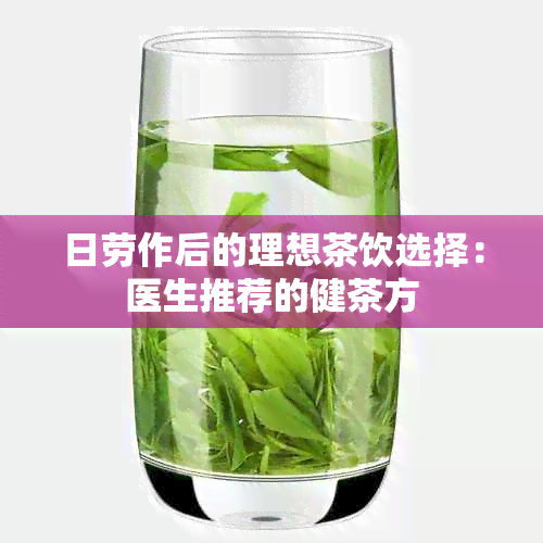 日劳作后的理想茶饮选择：医生推荐的健茶方