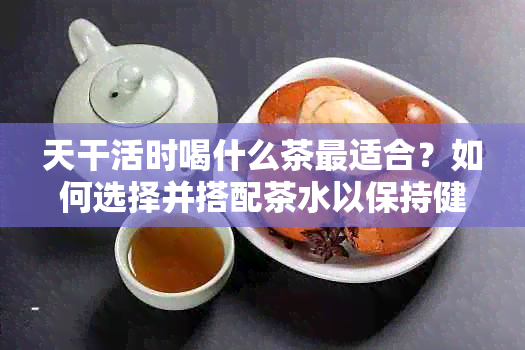 天干活时喝什么茶最适合？如何选择并搭配茶水以保持健和提高工作效率