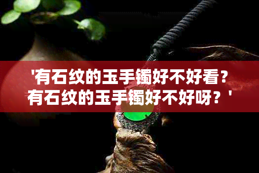 '有石纹的玉手镯好不好看？有石纹的玉手镯好不好呀？'