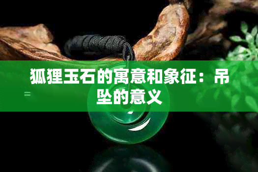 狐狸玉石的寓意和象征：吊坠的意义