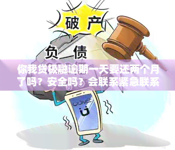 你我贷极融逾期一天要还两个月了吗？安全吗？会联系紧急联系人吗？