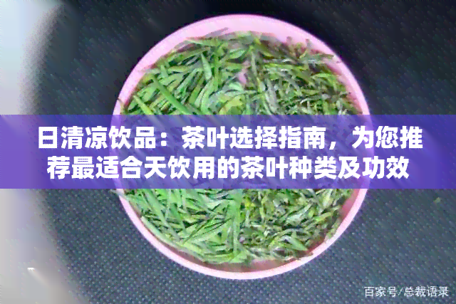 日清凉饮品：茶叶选择指南，为您推荐最适合天饮用的茶叶种类及功效