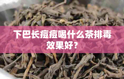 下巴长痘痘喝什么茶排效果好？