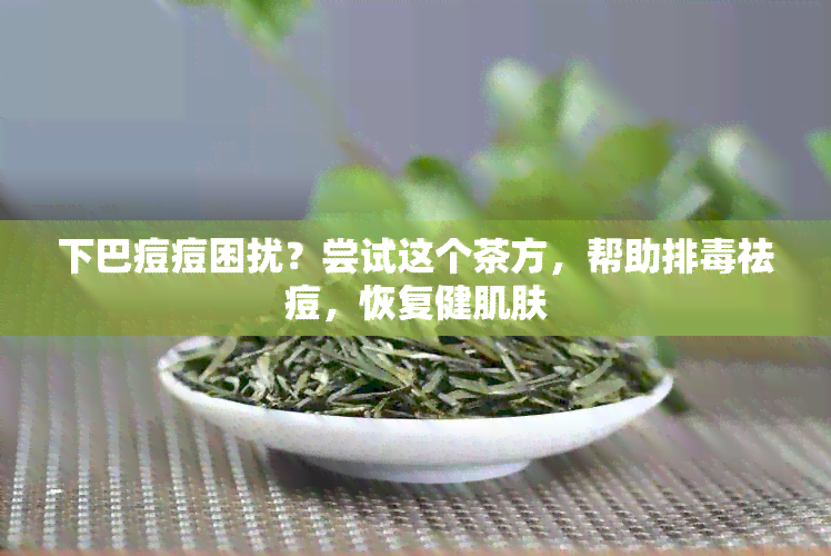 下巴痘痘困扰？尝试这个茶方，帮助排祛痘，恢复健肌肤