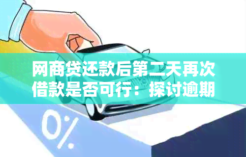 网商贷还款后第二天再次借款是否可行：探讨逾期风险与再次贷款可能性