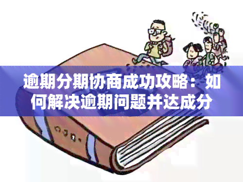 逾期分期协商成功攻略：如何解决逾期问题并达成分期付款协议