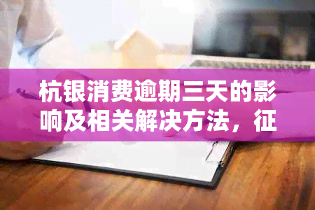 杭银消费逾期三天的影响及相关解决方法，问题一网打尽！