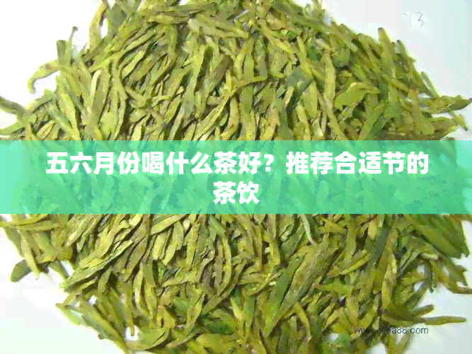 五六月份喝什么茶好？推荐合适节的茶饮