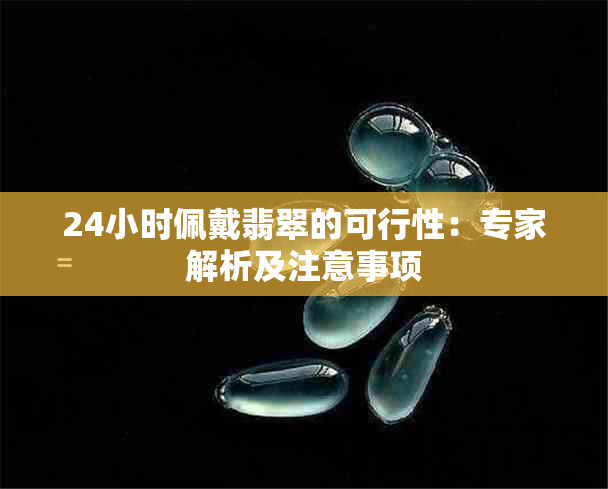 24小时佩戴翡翠的可行性：专家解析及注意事项