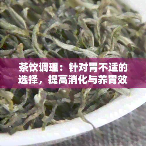 茶饮调理：针对胃不适的选择，提高消化与养胃效果