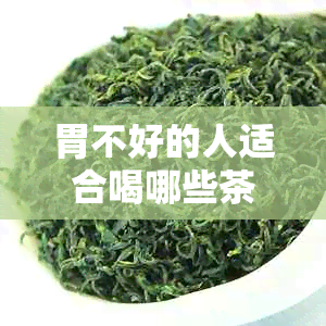 胃不好的人适合喝哪些茶来调理胃？养胃茶推荐及饮用方法解析