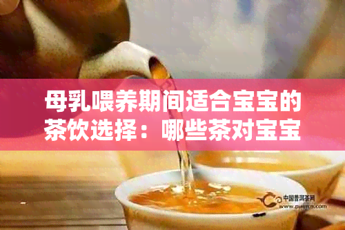 母乳喂养期间适合宝宝的茶饮选择：哪些茶对宝宝有益？