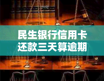 民生银行信用卡还款三天算逾期吗？了解详细情况