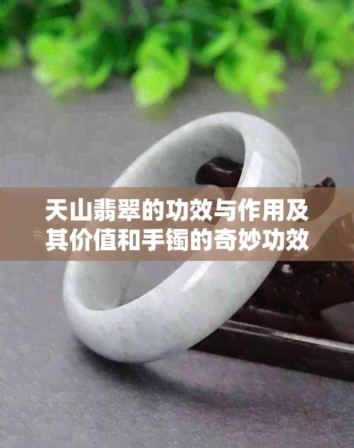 天山翡翠的功效与作用及其价值和手镯的奇妙功效