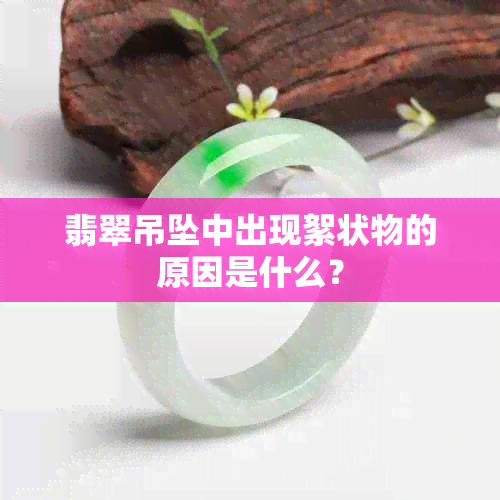 翡翠吊坠中出现絮状物的原因是什么？