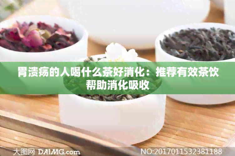 胃溃疡的人喝什么茶好消化：推荐有效茶饮帮助消化吸收