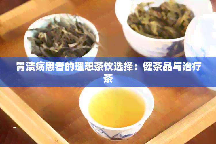 胃溃疡患者的理想茶饮选择：健茶品与治疗茶