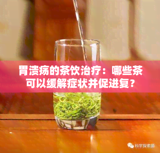 胃溃疡的茶饮治疗：哪些茶可以缓解症状并促进复？