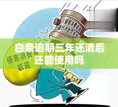 白条逾期三年还清后还能使用吗