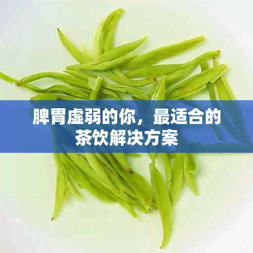 脾胃虚弱的你，最适合的茶饮解决方案