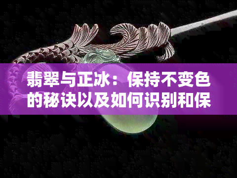 翡翠与正冰：保持不变色的秘诀以及如何识别和保养它们