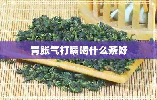 胃胀气打嗝喝什么茶好