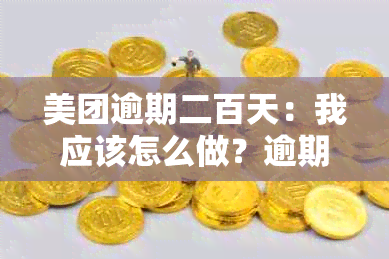 美团逾期二百天：我应该怎么做？逾期利息、解决方案及影响全解析