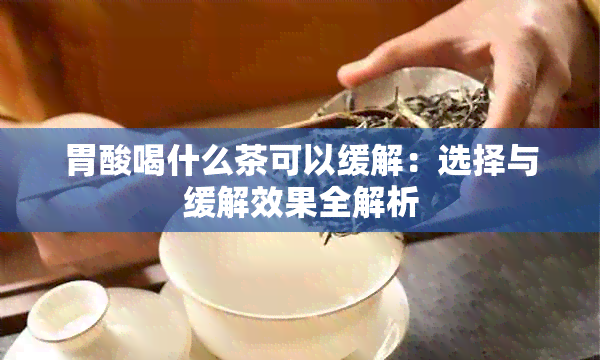 胃酸喝什么茶可以缓解：选择与缓解效果全解析