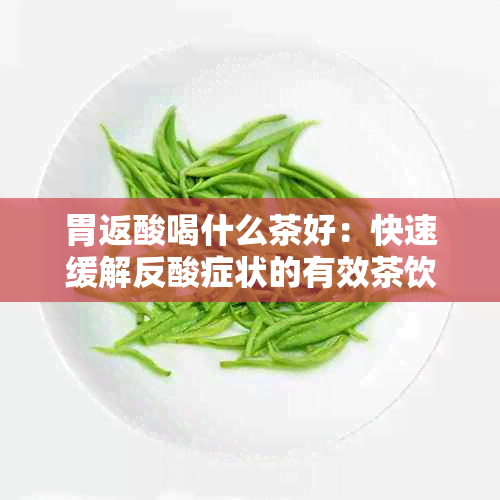 胃返酸喝什么茶好：快速缓解反酸症状的有效茶饮推荐