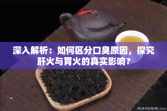 深入解析：如何区分口臭原因，探究肝火与胃火的真实影响？