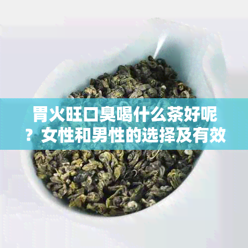 胃火旺口臭喝什么茶好呢？女性和男性的选择及有效建议