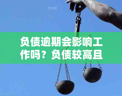 负债逾期会影响工作吗？负债较高且有逾期，还可以贷款吗？