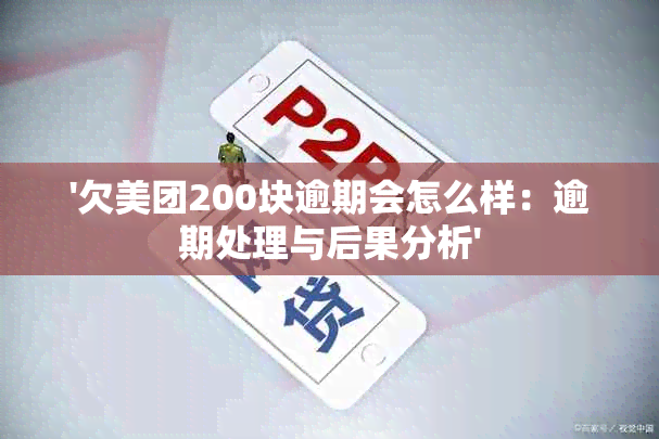 '欠美团200块逾期会怎么样：逾期处理与后果分析'