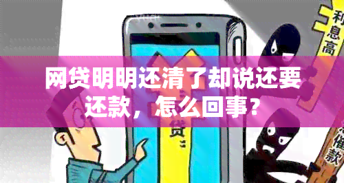 网贷明明还清了却说还要还款，怎么回事？