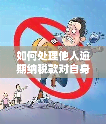 如何处理他人逾期纳税款对自身的影响及应对策略