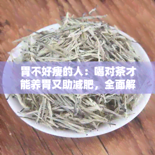 胃不好瘦的人：喝对茶才能养胃又助减肥，全面解析适合的茶类与饮用方法