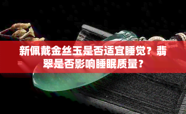 新佩戴金丝玉是否适宜睡觉？翡翠是否影响睡眠质量？